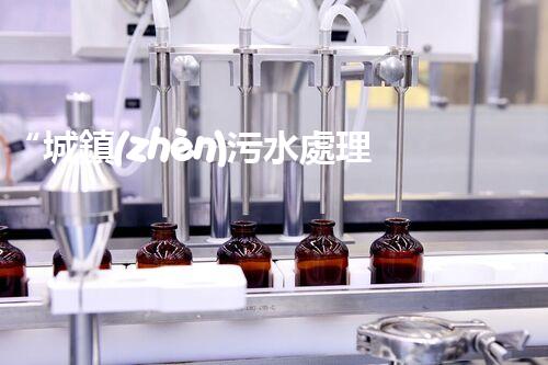 “城鎮(zhèn)污水處理方案，綠色以后新篇章”